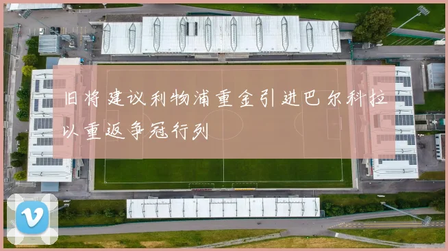 旧将建议利物浦重金引进巴尔科拉以重返争冠行列
