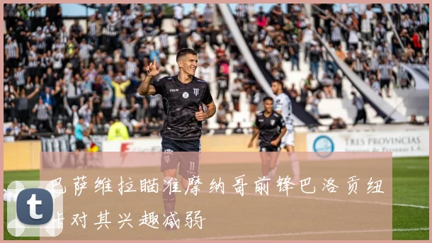 巴萨维拉瞄准摩纳哥前锋巴洛贡纽卡对其兴趣减弱